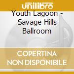 Youth Lagoon - Savage Hills Ballroom cd