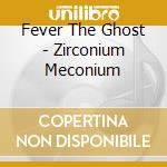 Fever The Ghost - Zirconium Meconium cd