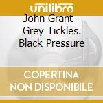 John Grant - Grey Tickles. Black Pressure cd musicale di Grant, John