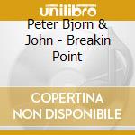 Peter Bjorn & John - Breakin Point cd musicale di Peter Bjorn & John