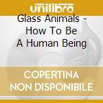 Glass Animals - How To Be A Human Being cd