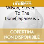 Wilson, Steven - To The Bone(Japanese Edition) cd musicale di Wilson, Steven