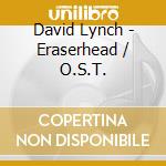 David Lynch - Eraserhead / O.S.T. cd musicale di David Lynch