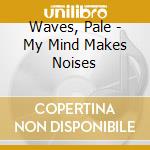 Waves, Pale - My Mind Makes Noises cd
