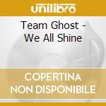 Team Ghost - We All Shine cd
