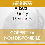 Allister - Guilty Pleasures cd musicale di Allister
