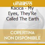 Kacica - My Eyes, They'Re Called The Earth cd