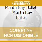 Manta Ray Ballet - Manta Ray Ballet cd musicale di Manta Ray Ballet