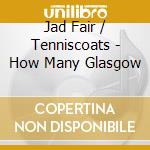 Jad Fair / Tenniscoats - How Many Glasgow cd