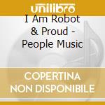 I Am Robot & Proud - People Music cd musicale di I Am Robot & Proud