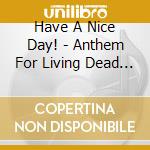 Have A Nice Day! - Anthem For Living Dead Floor cd musicale di Have A Nice Day!