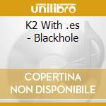K2 With .es - Blackhole cd musicale di K2 With .es