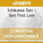 Ishikawa Seri - Seri First Live cd