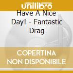 Have A Nice Day! - Fantastic Drag cd