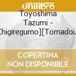 Toyoshima Tazumi - [Chigiregumo][Tomadoi Twilight](2 In 1) cd musicale di Toyoshima Tazumi