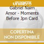 Gabriel Naim Amor - Moments Before Jpn Card cd musicale di Gabriel Naim Amor
