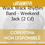 Wack Wack Rhythm Band - Weekend Jack (2 Cd) cd musicale di Wack Wack Rhythm Band