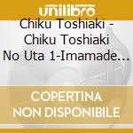 Chiku Toshiaki - Chiku Toshiaki No Uta 1-Imamade No Ongen Hitomatome- cd