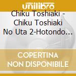 Chiku Toshiaki - Chiku Toshiaki No Uta 2-Hotondo Hikigatari Shinroku Mono- cd