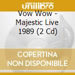 Vow Wow - Majestic Live 1989 (2 Cd) cd
