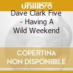 Dave Clark Five - Having A Wild Weekend cd