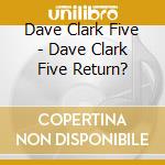 Dave Clark Five - Dave Clark Five Return? cd