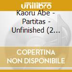 Kaoru Abe - Partitas - Unfinished (2 Cd) cd musicale di Kaoru Abe