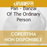 Pan - Banzai Of The Ordinary Person cd