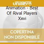 Animation - Best Of Rival Players Xxvi cd musicale di Animation