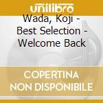 Wada, Koji - Best Selection - Welcome Back cd musicale di Wada, Koji