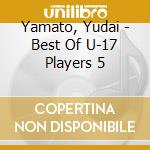 Yamato, Yudai - Best Of U-17 Players 5 cd