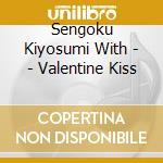 Sengoku Kiyosumi With - - Valentine Kiss cd musicale di Sengoku Kiyosumi With