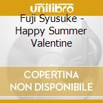 Fuji Syusuke - Happy Summer Valentine cd musicale di Fuji Syusuke