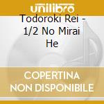 Todoroki Rei - 1/2 No Mirai He cd