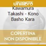 Kawamura Takashi - Kono Basho Kara cd