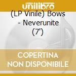 (LP Vinile) Bows - Neverunite (7') vinile