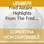 Fred Astaire - Highlights From The Fred Astaire Shows cd musicale di Fred Astaire