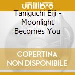 Taniguchi Eiji - Moonlight Becomes You cd musicale di Taniguchi Eiji