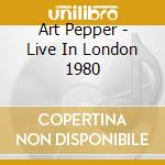 Art Pepper - Live In London 1980 cd musicale di Art Pepper