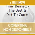 Tony Bennett - The Best Is Yet To Come cd musicale di Tony Bennett