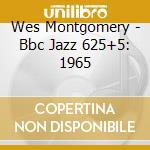 Wes Montgomery - Bbc Jazz 625+5: 1965 cd musicale di Wes Montgomery