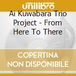 Ai Kuwabara Trio Project - From Here To There cd musicale di Ai Kuwabara Trio Propject