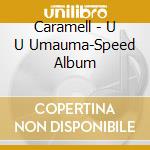 Caramell - U U Umauma-Speed Album cd