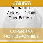 Animation - Actors - Deluxe Duet Edition - cd musicale di Animation