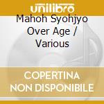 Mahoh Syohjyo Over Age / Various cd musicale di Various