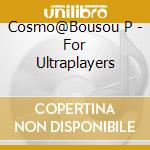 Cosmo@Bousou P - For Ultraplayers cd musicale di Cosmo@Bousou P