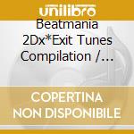Beatmania 2Dx*Exit Tunes Compilation / O.S.T. / Various cd