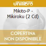 Mikito-P - Mikiroku (2 Cd) cd musicale di Mikito