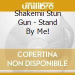 Shakemii Stun Gun - Stand By Me! cd musicale di Shakemii Stun Gun