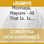 Morinaga, Mayumi - All That Is. Is That All? (3 Cd) cd musicale di Morinaga, Mayumi
